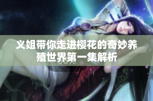 义姐带你走进樱花的奇妙养殖世界第一集解析