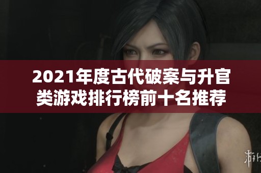 2021年度古代破案与升官类游戏排行榜前十名推荐