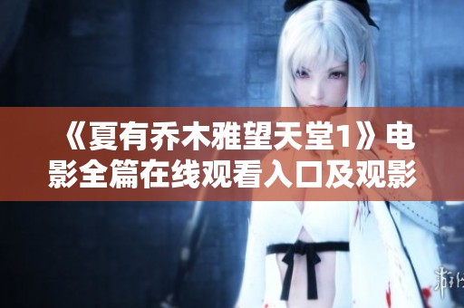 《夏有乔木雅望天堂1》电影全篇在线观看入口及观影指南
