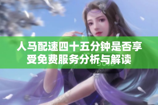 人马配速四十五分钟是否享受免费服务分析与解读
