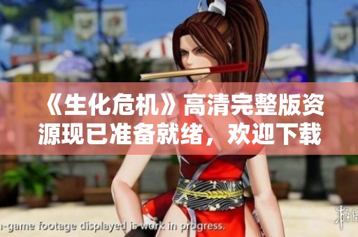 《生化危机》高清完整版资源现已准备就绪，欢迎下载分享