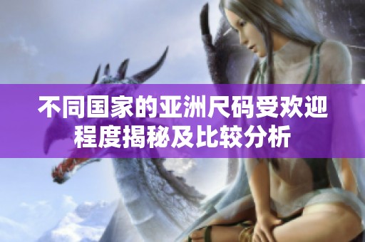 不同国家的亚洲尺码受欢迎程度揭秘及比较分析