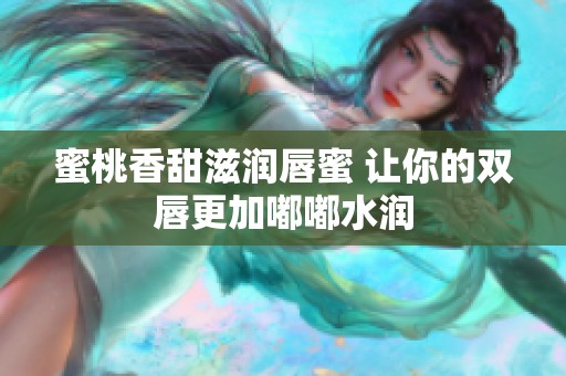 蜜桃香甜滋润唇蜜 让你的双唇更加嘟嘟水润