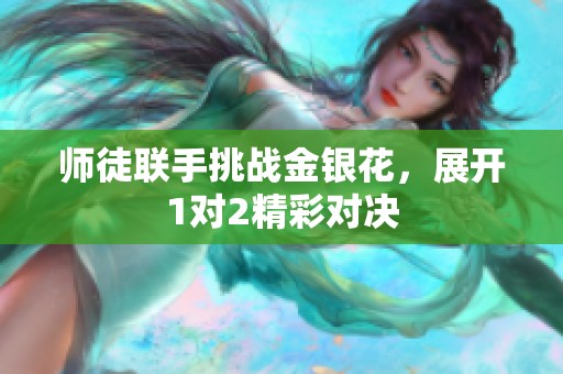 师徒联手挑战金银花，展开1对2精彩对决