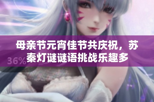母亲节元宵佳节共庆祝，苏秦灯谜谜语挑战乐趣多