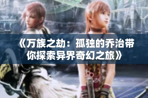 《万族之劫：孤独的乔治带你探索异界奇幻之旅》