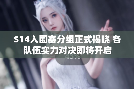 S14入围赛分组正式揭晓 各队伍实力对决即将开启