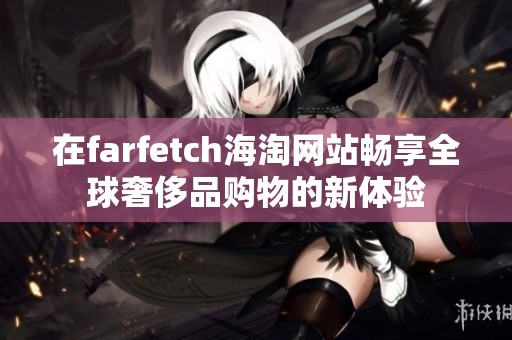 在farfetch海淘网站畅享全球奢侈品购物的新体验