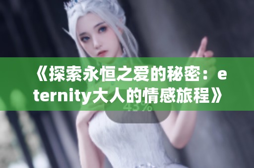 《探索永恒之爱的秘密：eternity大人的情感旅程》