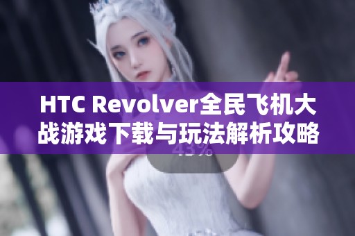 HTC Revolver全民飞机大战游戏下载与玩法解析攻略