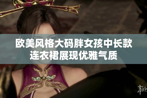 欧美风格大码胖女孩中长款连衣裙展现优雅气质