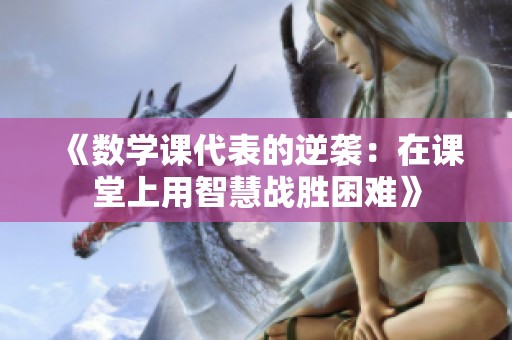 《数学课代表的逆袭：在课堂上用智慧战胜困难》
