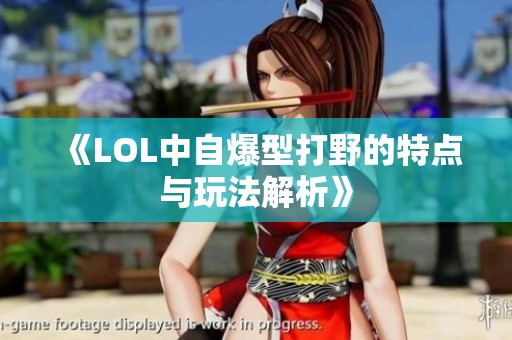《LOL中自爆型打野的特点与玩法解析》