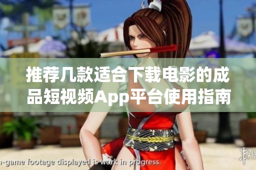 推荐几款适合下载电影的成品短视频App平台使用指南