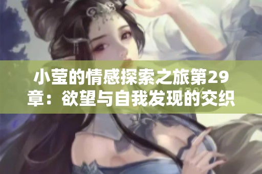 小莹的情感探索之旅第29章：欲望与自我发现的交织