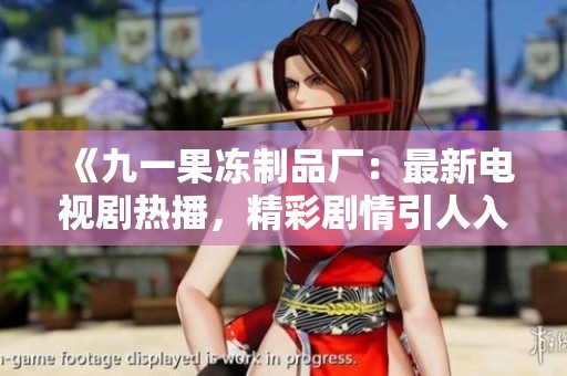 《九一果冻制品厂：最新电视剧热播，精彩剧情引人入胜》