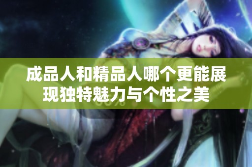 成品人和精品人哪个更能展现独特魅力与个性之美