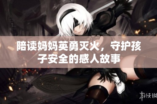 陪读妈妈英勇灭火，守护孩子安全的感人故事