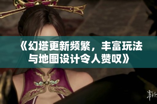 《幻塔更新频繁，丰富玩法与地图设计令人赞叹》