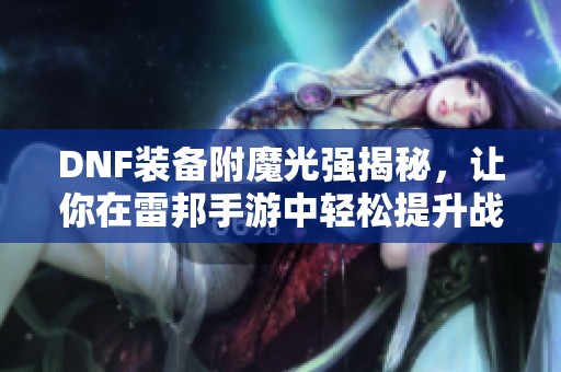 DNF装备附魔光强揭秘，让你在雷邦手游中轻松提升战斗力