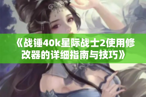 《战锤40k星际战士2使用修改器的详细指南与技巧》