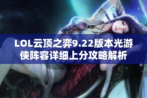 LOL云顶之弈9.22版本光游侠阵容详细上分攻略解析