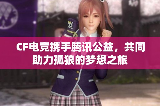 CF电竞携手腾讯公益，共同助力孤狼的梦想之旅