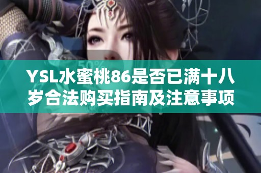 YSL水蜜桃86是否已满十八岁合法购买指南及注意事项