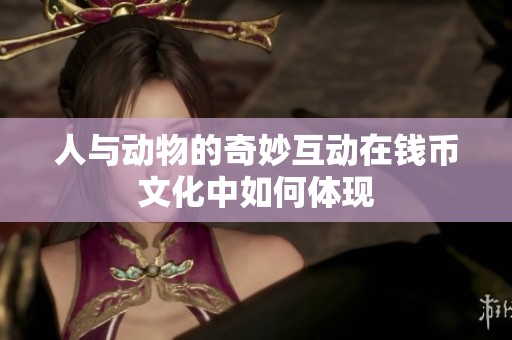 人与动物的奇妙互动在钱币文化中如何体现