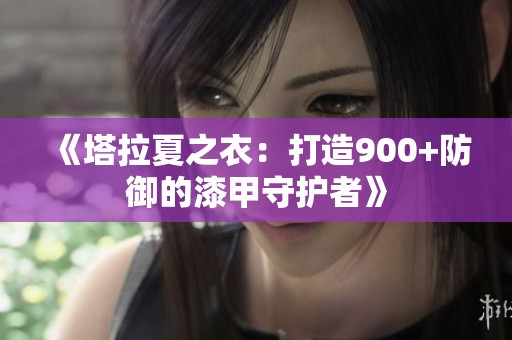 《塔拉夏之衣：打造900+防御的漆甲守护者》