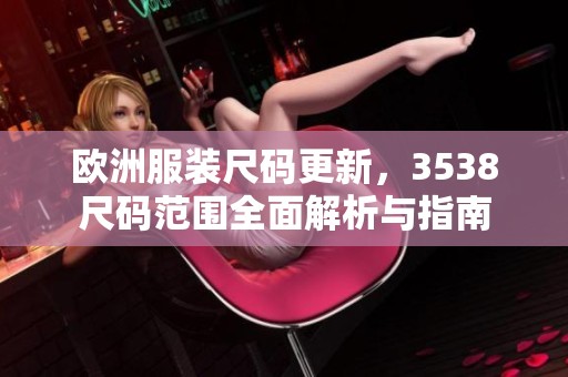 欧洲服装尺码更新，3538尺码范围全面解析与指南