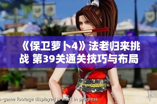 《保卫萝卜4》法老归来挑战 第39关通关技巧与布局解析