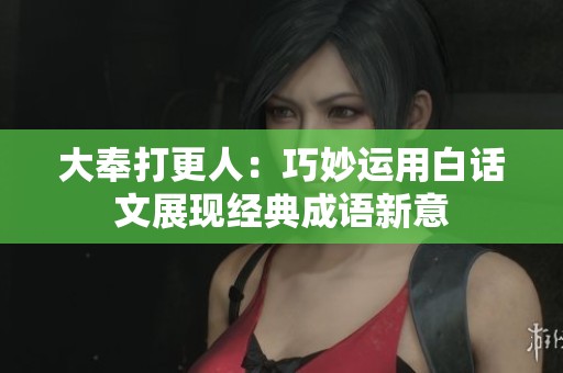 大奉打更人：巧妙运用白话文展现经典成语新意