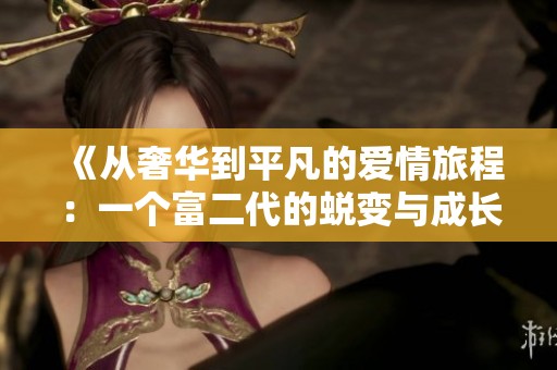 《从奢华到平凡的爱情旅程：一个富二代的蜕变与成长》