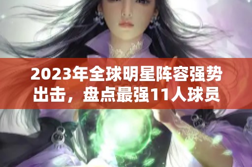 2023年全球明星阵容强势出击，盘点最强11人球员