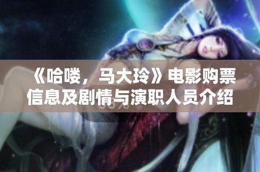 《哈喽，马大玲》电影购票信息及剧情与演职人员介绍