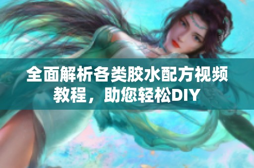 全面解析各类胶水配方视频教程，助您轻松DIY