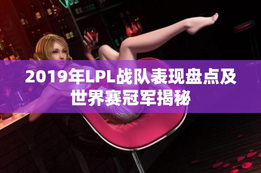 2019年LPL战队表现盘点及世界赛冠军揭秘