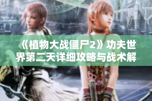 《植物大战僵尸2》功夫世界第二天详细攻略与战术解析