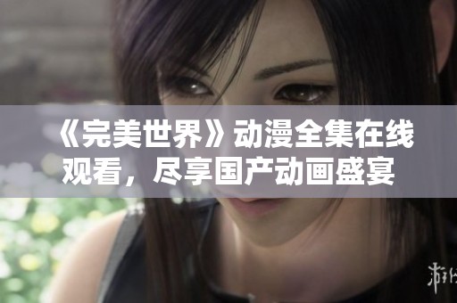 《完美世界》动漫全集在线观看，尽享国产动画盛宴