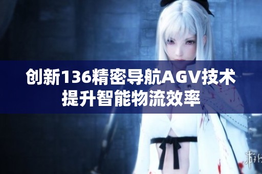 创新136精密导航AGV技术提升智能物流效率