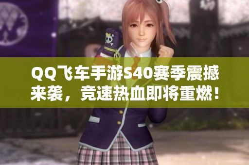 QQ飞车手游S40赛季震撼来袭，竞速热血即将重燃！