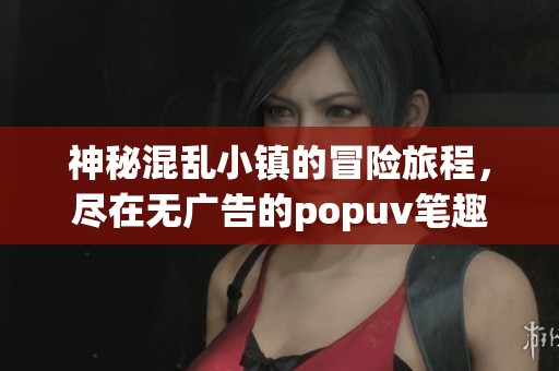 神秘混乱小镇的冒险旅程，尽在无广告的popuv笔趣阁