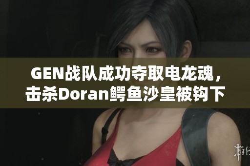 GEN战队成功夺取电龙魂，击杀Doran鳄鱼沙皇被钩下终局一战