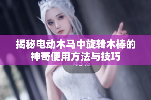 揭秘电动木马中旋转木棒的神奇使用方法与技巧