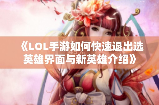 《LOL手游如何快速退出选英雄界面与新英雄介绍》