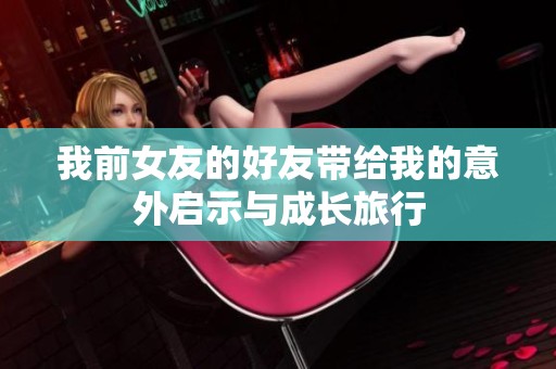 我前女友的好友带给我的意外启示与成长旅行