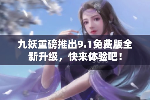 九妖重磅推出9.1免费版全新升级，快来体验吧！