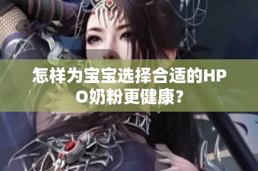 怎样为宝宝选择合适的HPO奶粉更健康？