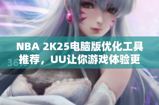 NBA 2K25电脑版优化工具推荐，UU让你游戏体验更畅快